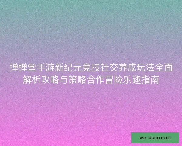 弹弹堂手游新纪元竞技社交养成玩法全面解析攻略与策略合作冒险乐趣指南
