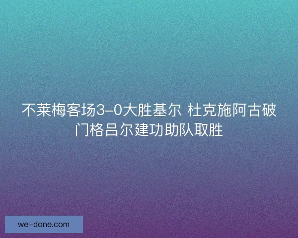 不莱梅客场3-0大胜基尔 杜克施阿古破门格吕尔建功助队取胜