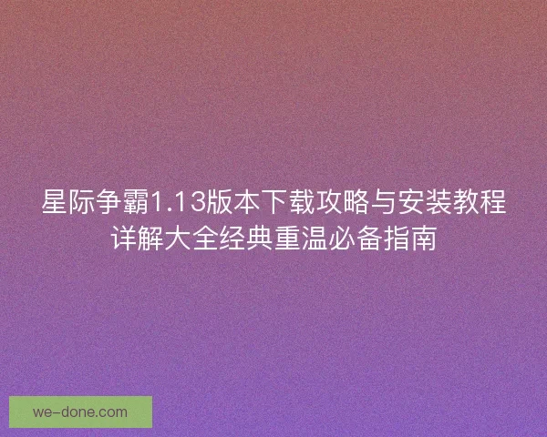 星际争霸1.13版本下载攻略与安装教程详解大全经典重温必备指南