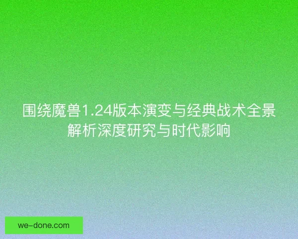 围绕魔兽1.24版本演变与经典战术全景解析深度研究与时代影响
