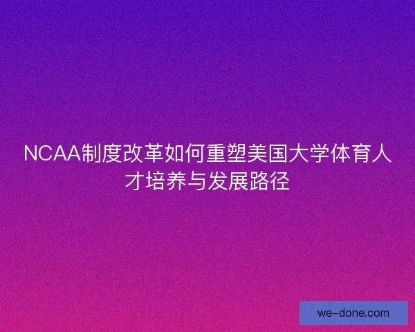 NCAA制度改革如何重塑美国大学体育人才培养与发展路径