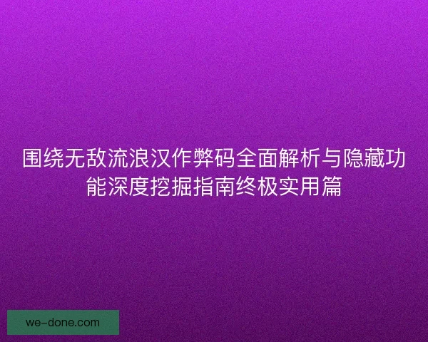围绕无敌流浪汉作弊码全面解析与隐藏功能深度挖掘指南终极实用篇